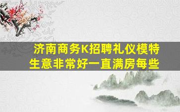 济南商务K招聘礼仪模特生意非常好一直满房每些